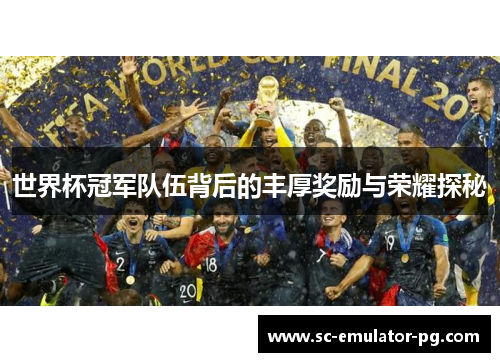 世界杯冠军队伍背后的丰厚奖励与荣耀探秘 世界杯冠军队伍背后的丰厚奖励与荣耀探秘