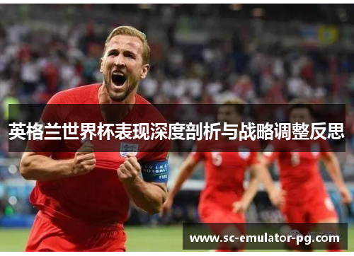 英格兰世界杯表现深度剖析与战略调整反思