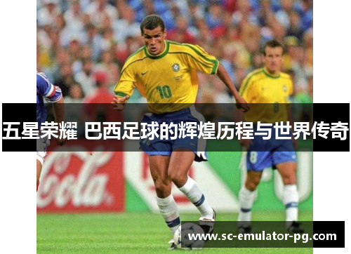 五星荣耀 巴西足球的辉煌历程与世界传奇