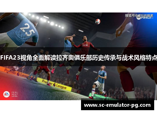 FIFA23视角全面解读拉齐奥俱乐部历史传承与战术风格特点