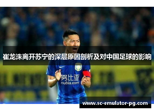 崔龙洙离开苏宁的深层原因剖析及对中国足球的影响