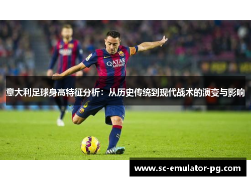意大利足球身高特征分析:从历史传统到现代战术的演变与影响 意大利足球身高特征分析:从历史传统到现代战术的演变与影响