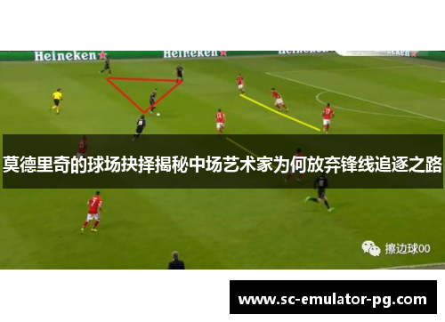 莫德里奇的球场抉择揭秘中场艺术家为何放弃锋线追逐之路