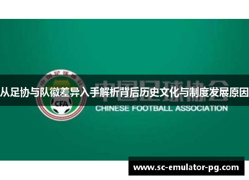 从足协与队徽差异入手解析背后历史文化与制度发展原因 从足协与队徽差异入手解析背后历史文化与制度发展原因