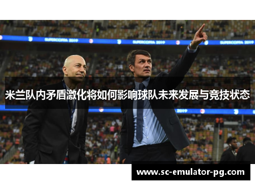 米兰队内矛盾激化将如何影响球队未来发展与竞技状态