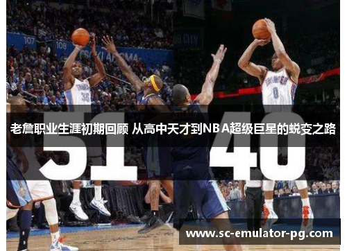 老詹职业生涯初期回顾 从高中天才到NBA超级巨星的蜕变之路 老詹职业生涯初期回顾 从高中天才到NBA超级巨星的蜕变之路