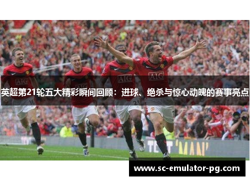 英超第21轮五大精彩瞬间回顾：进球、绝杀与惊心动魄的赛事亮点