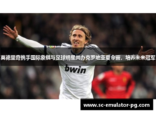 莫德里奇携手国际象棋与足球明星共办克罗地亚夏令营，培养未来冠军