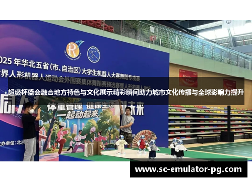 超级杯盛会融合地方特色与文化展示精彩瞬间助力城市文化传播与全球影响力提升 超级杯盛会融合地方特色与文化展示精彩瞬间助力城市文化传播与全球影响力提升