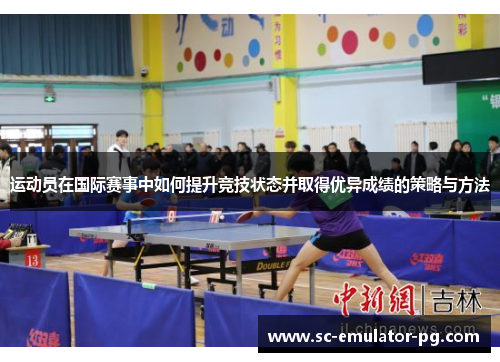 运动员在国际赛事中如何提升竞技状态并取得优异成绩的策略与方法 运动员在国际赛事中如何提升竞技状态并取得优异成绩的策略与方法