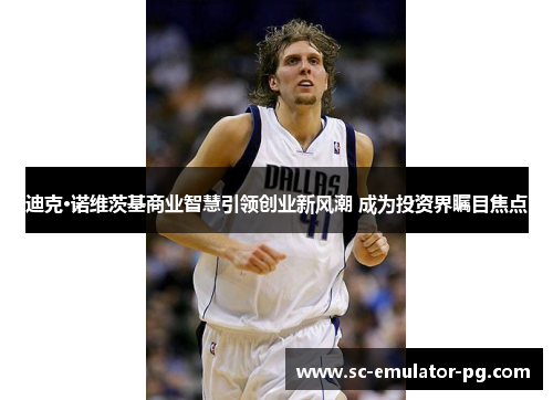 迪克·诺维茨基商业智慧引领创业新风潮 成为投资界瞩目焦点