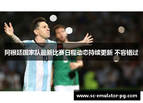 阿根廷国家队最新比赛日程动态持续更新 不容错过