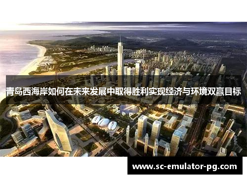 青岛西海岸如何在未来发展中取得胜利实现经济与环境双赢目标