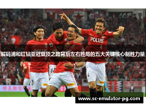 解码浦和红钻亚冠登顶之路背后左右胜局的五大关键核心制胜力量 解码浦和红钻亚冠登顶之路背后左右胜局的五大关键核心制胜力量