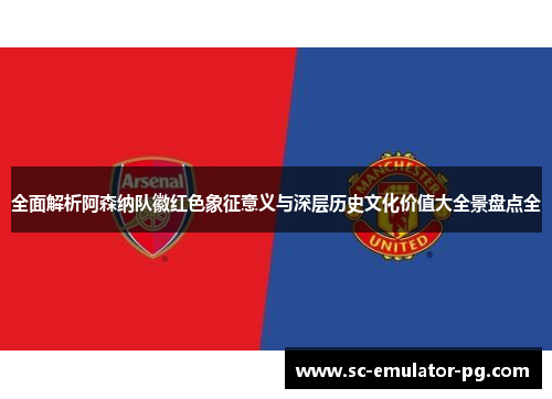 全面解析阿森纳队徽红色象征意义与深层历史文化价值大全景盘点全