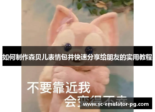 如何制作森贝儿表情包并快速分享给朋友的实用教程 如何制作森贝儿表情包并快速分享给朋友的实用教程