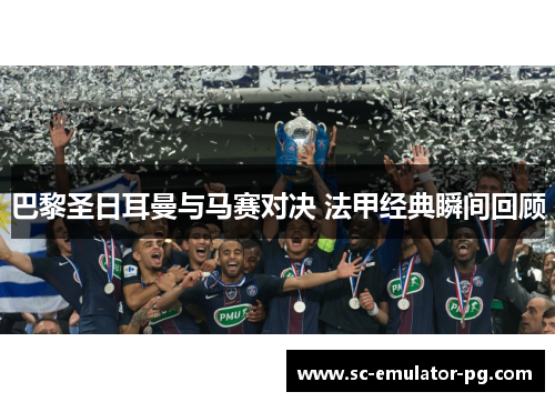 巴黎圣日耳曼与马赛对决 法甲经典瞬间回顾