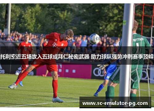 托利索近五场攻入五球成拜仁秘密武器 助力球队强势冲刺赛季顶峰 托利索近五场攻入五球成拜仁秘密武器 助力球队强势冲刺赛季顶峰