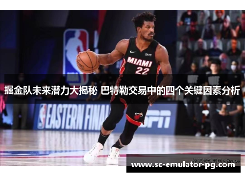 掘金队未来潜力大揭秘 巴特勒交易中的四个关键因素分析