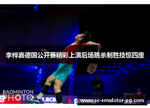 李梓嘉德国公开赛精彩上演后场跳杀制胜技惊四座