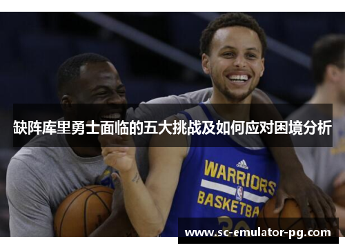 缺阵库里勇士面临的五大挑战及如何应对困境分析