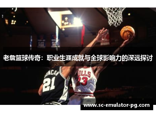 老詹篮球传奇：职业生涯成就与全球影响力的深远探讨
