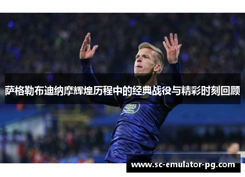 萨格勒布迪纳摩辉煌历程中的经典战役与精彩时刻回顾