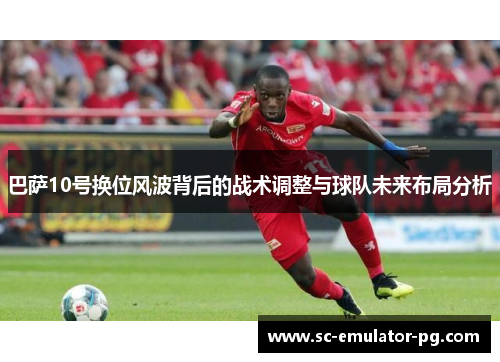 巴萨10号换位风波背后的战术调整与球队未来布局分析