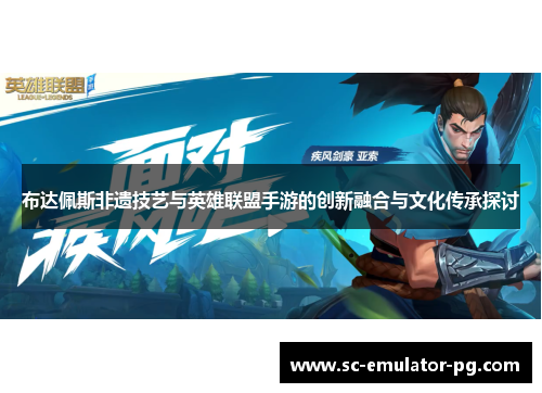布达佩斯非遗技艺与英雄联盟手游的创新融合与文化传承探讨