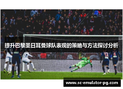 提升巴黎圣日耳曼球队表现的策略与方法探讨分析