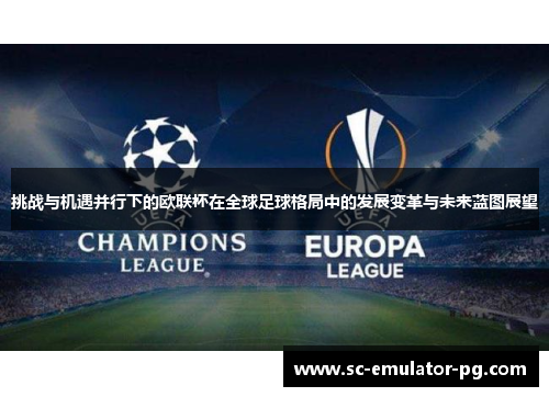 挑战与机遇并行下的欧联杯在全球足球格局中的发展变革与未来蓝图展望