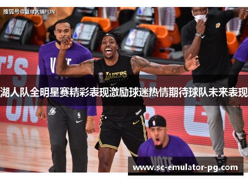 湖人队全明星赛精彩表现激励球迷热情期待球队未来表现