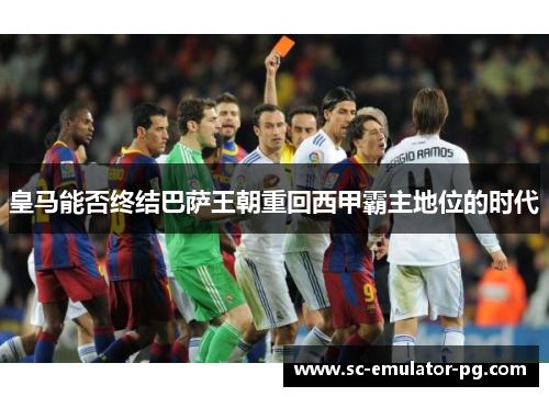 皇马能否终结巴萨王朝重回西甲霸主地位的时代