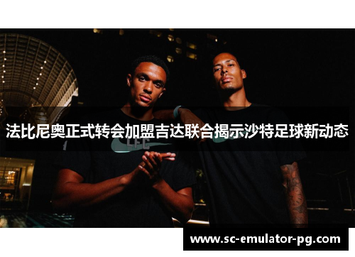 法比尼奥正式转会加盟吉达联合揭示沙特足球新动态