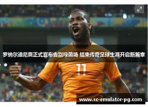 罗纳尔迪尼奥正式宣布告别绿茵场 结束传奇足球生涯开启新篇章 罗纳尔迪尼奥正式宣布告别绿茵场 结束传奇足球生涯开启新篇章