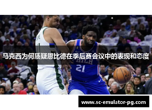 马克西为何质疑恩比德在季后赛会议中的表现和态度