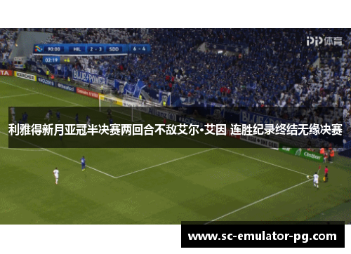 利雅得新月亚冠半决赛两回合不敌艾尔·艾因 连胜纪录终结无缘决赛