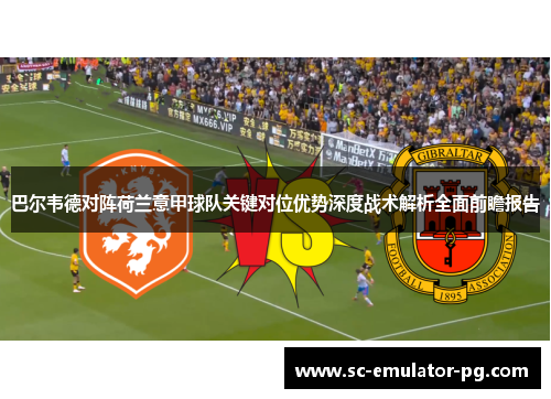 巴尔韦德对阵荷兰意甲球队关键对位优势深度战术解析全面前瞻报告