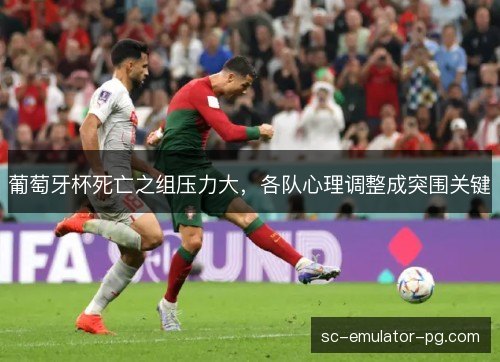 葡萄牙杯死亡之组压力大，各队心理调整成突围关键